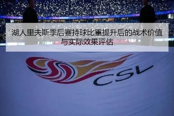 湖人里夫斯季后赛持球比重提升后的战术价值与实际效果评估