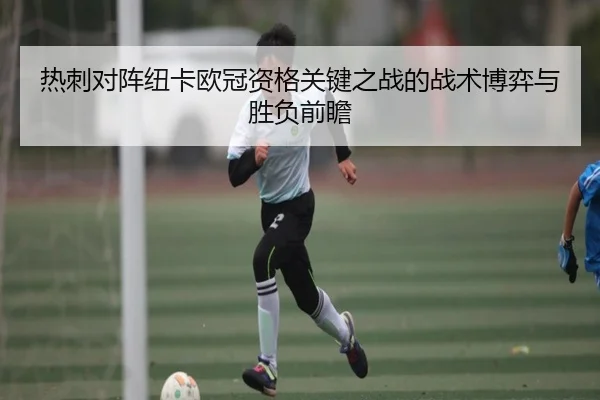 热刺对阵纽卡欧冠资格关键之战的战术博弈与胜负前瞻