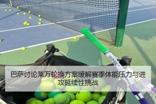 巴萨讨论莱万轮换方案缓解赛季体能压力与进攻延续性挑战