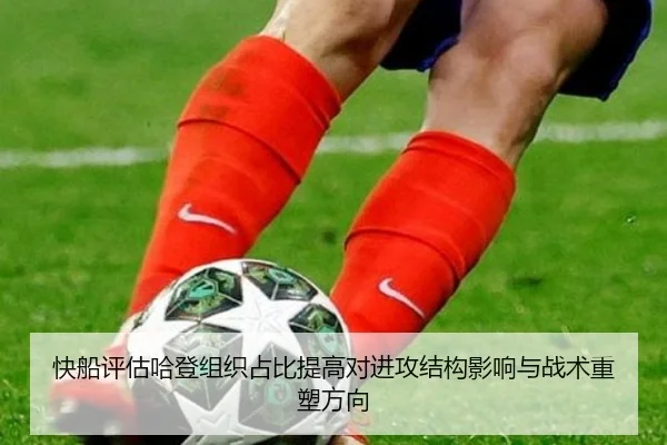 快船评估哈登组织占比提高对进攻结构影响与战术重塑方向