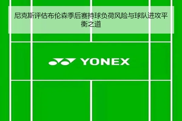 尼克斯评估布伦森季后赛持球负荷风险与球队进攻平衡之道