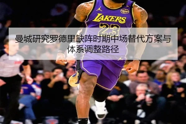 曼城研究罗德里缺阵时期中场替代方案与体系调整路径