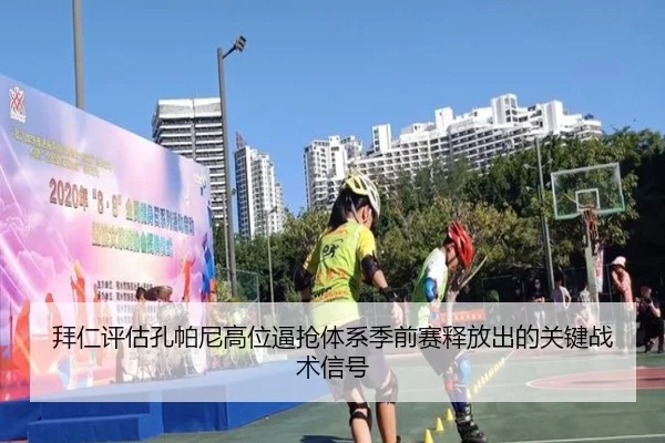 拜仁评估孔帕尼高位逼抢体系季前赛释放出的关键战术信号