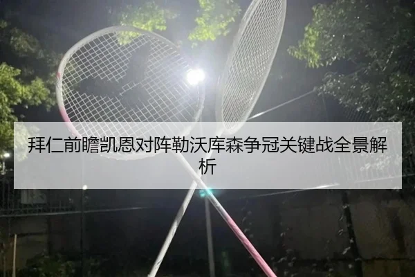 拜仁前瞻凯恩对阵勒沃库森争冠关键战全景解析
