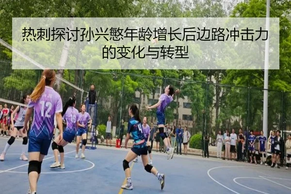 热刺探讨孙兴慜年龄增长后边路冲击力的变化与转型