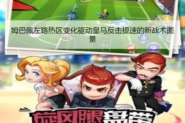 姆巴佩左路热区变化驱动皇马反击提速的新战术图景