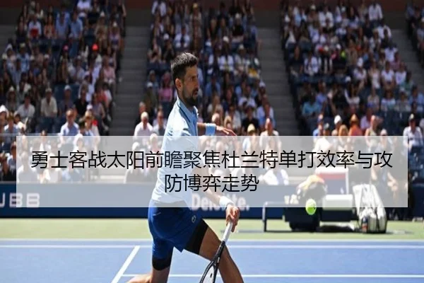 勇士客战太阳前瞻聚焦杜兰特单打效率与攻防博弈走势
